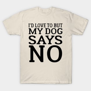 I'd Love To But My Dog Says No T-Shirt